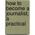 How To Become A Journalist; A Practical