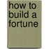 How To Build A Fortune