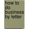 How To Do Business By Letter by Sherwin Cody