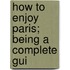 How To Enjoy Paris; Being A Complete Gui