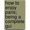 How To Enjoy Paris; Being A Complete Gui door Peter Herv�