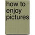 How To Enjoy Pictures