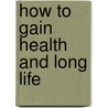 How To Gain Health And Long Life by P.M. Hanney