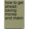 How To Get Ahead; Saving Money And Makin by Albert William Atwood