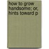 How To Grow Handsome; Or, Hints Toward P