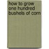 How To Grow One Hundred Bushels Of Corn