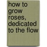 How To Grow Roses, Dedicated To The Flow door Conard Co.