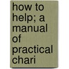 How To Help; A Manual Of Practical Chari by Mary Katherine Conyngton