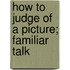 How To Judge Of A Picture; Familiar Talk