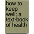 How To Keep Well; A Text-Book Of Health