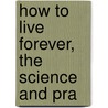 How To Live Forever, The Science And Pra door Harry Gaze
