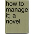 How To Manage It; A Novel