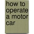 How To Operate A Motor Car