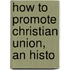 How To Promote Christian Union, An Histo