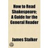 How To Read Shakespeare; A Guide For The