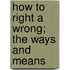 How To Right A Wrong; The Ways And Means