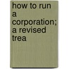 How To Run A Corporation; A Revised Trea door A.J. Daggs