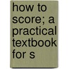 How To Score; A Practical Textbook For S by Joseph Merriken Cummings