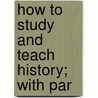 How To Study And Teach History; With Par door Burke Aaron Hinsdale