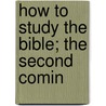 How To Study The Bible; The Second Comin door Isaac Massey Haldeman