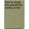 How To Study The Pianoforte Works Of The door Herbert Westerby