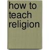 How To Teach Religion by John Henry Evans