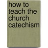 How To Teach The Church Catechism by Evan Daniel