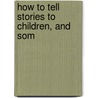 How To Tell Stories To Children, And Som door Sara Cone Bryant