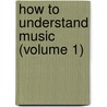 How To Understand Music (Volume 1) by William Smythe Babcock Mathews