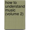 How To Understand Music (Volume 2) door William Smythe Babcock Mathews