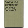 How To Use Cement For Concrete Construct door Henry Colin Campbell
