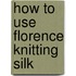 How To Use Florence Knitting Silk