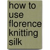 How To Use Florence Knitting Silk door Florence Nonotuck Silk Company
