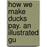 How We Make Ducks Pay. An Illustrated Gu by American Pekin Duck Company