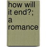 How Will It End?; A Romance by Joseph Converse Heywood