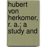 Hubert Von Herkomer, R. A.; A Study And by Baldry