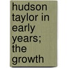 Hudson Taylor In Early Years; The Growth by Mrs. Howard Taylor