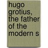 Hugo Grotius, The Father Of The Modern S by Hamilton Vreeland