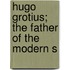 Hugo Grotius; The Father Of The Modern S