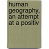 Human Geography, An Attempt At A Positiv by Jean Brunhes