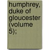 Humphrey, Duke Of Gloucester (Volume 5); door Kenneth Hotham Vickers