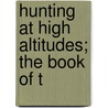 Hunting At High Altitudes; The Book Of T by George Bird Grinnell