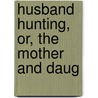 Husband Hunting, Or, The Mother And Daug door Esq S--L. J--n