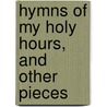 Hymns Of My Holy Hours, And Other Pieces door Ray Palmer