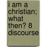I Am A Christian; What Then? 8 Discourse door George Cole