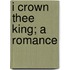 I Crown Thee King; A Romance