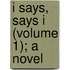I Says, Says I (Volume 1); A Novel