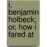 I, Benjamin Holbeck; Or, How I Fared At door M. A. Paull