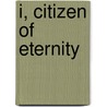 I, Citizen Of Eternity door Gertrude Sanborn