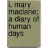 I, Mary Maclane; A Diary Of Human Days